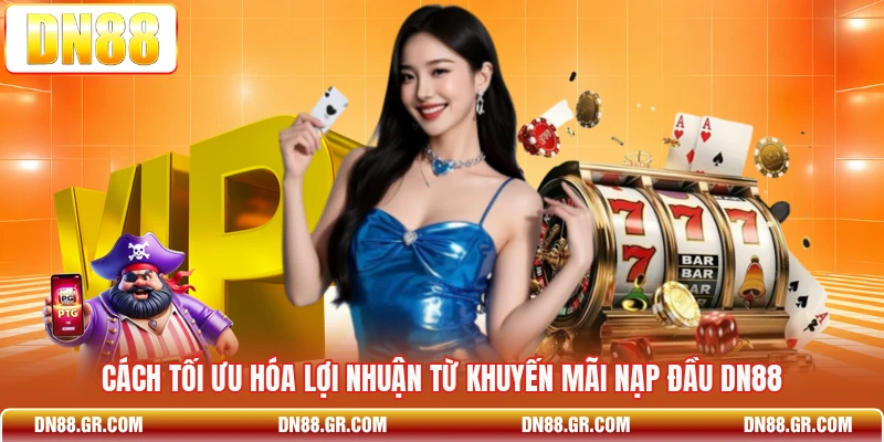 Cách tối ưu hóa lợi nhuận từ khuyến mãi nạp đầu Dn88