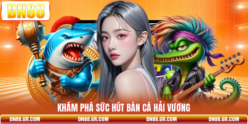 Khám phá sức hút Bắn Cá Hải Vương