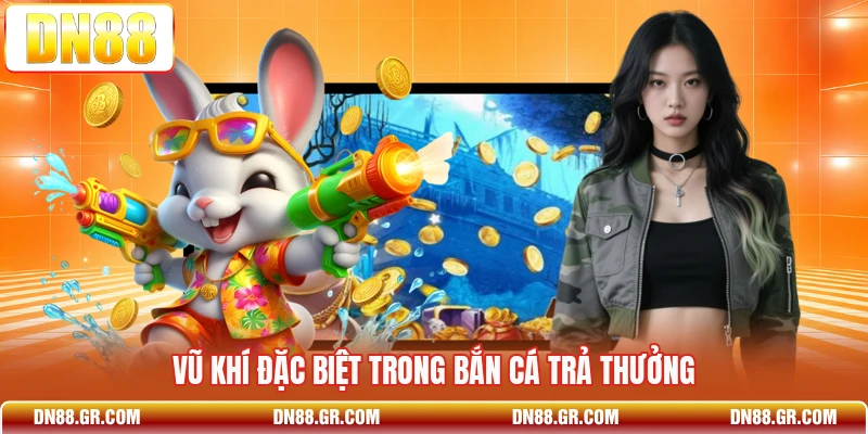 Vũ khí đặc biệt trong bắn cá trả thưởng