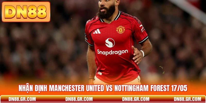 Nhận Định Manchester United Vs Nottingham Forest 17/05