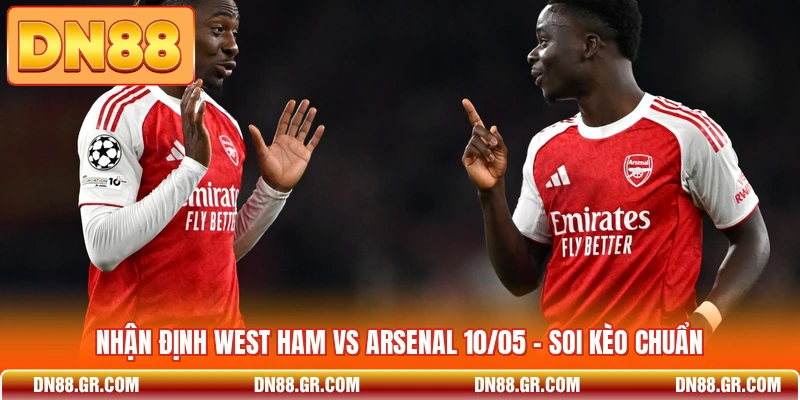 Nhận Định West Ham Vs Arsenal 10/05 - Soi Kèo Chuẩn