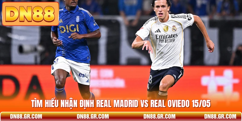 Tìm hiểu nhận định Real Madrid vs Real Oviedo 15/05