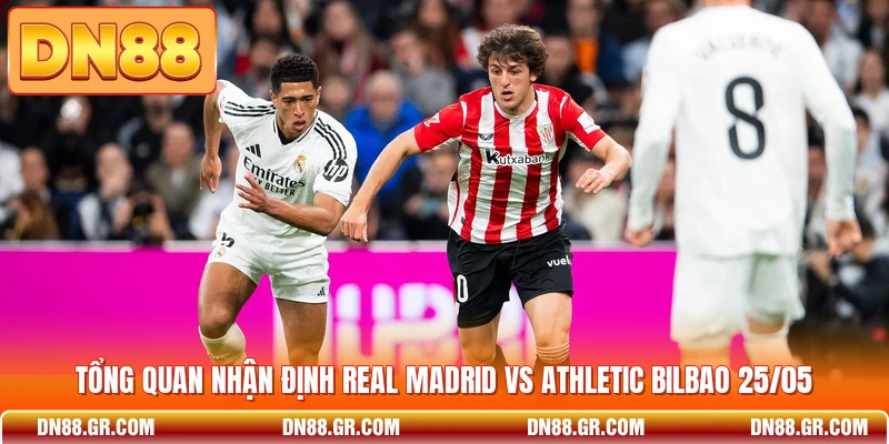 Tổng quan nhận định Real Madrid vs Athletic Bilbao 25/05